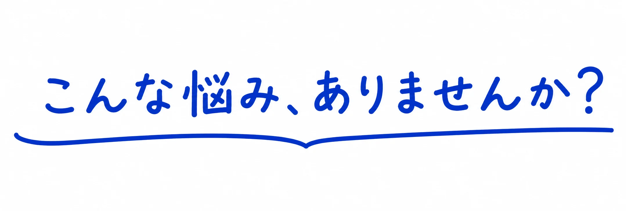 こんな悩み、ありませんか？